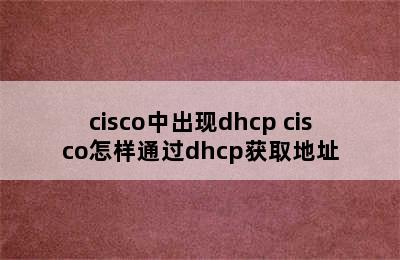 cisco中出现dhcp cisco怎样通过dhcp获取地址